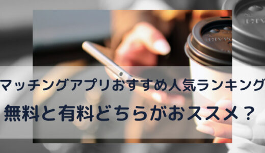 マッチングアプリおすすめ人気ランキング無料と有料どっちがおすすめ？