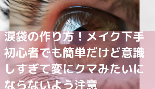 涙袋の作り方！メイク下手初心者でも簡単だけど意識しすぎて変にクマみたいにならないよう注意