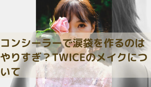 コンシーラーで涙袋作るのはやりすぎ？TWICEのメイクについて解説